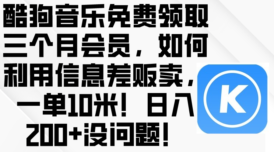 （10236期）酷狗音乐免费领取三个月会员，利用信息差贩卖，一单10米！日入200+没问题-源创文化-衍智堂