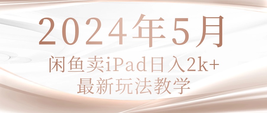 （10459期）2024年5月闲鱼卖ipad日入2k，最新玩法教学-源创文化-衍智堂