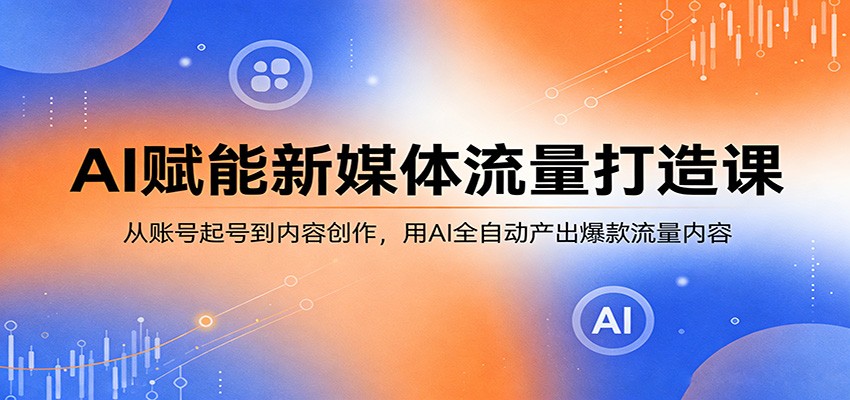 AI赋能新媒体流量打造课：从账号起号到内容创作，用AI全自动产出爆款流量内容-源创文化-衍智堂