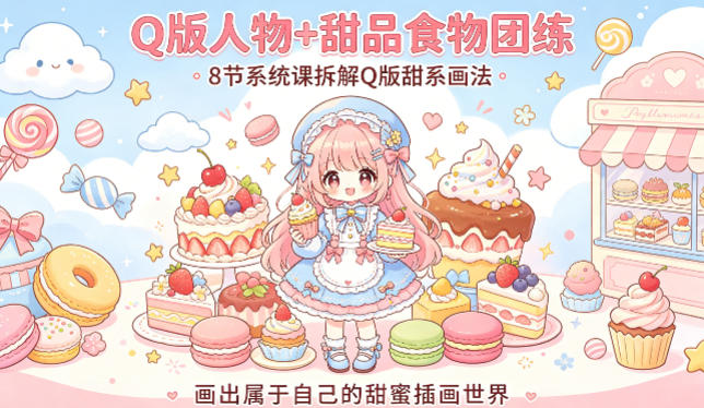 Q版人物+甜品食物团练，8节系统课拆解Q版甜系画法，画出属于自己的甜蜜插画世界-源创文化-衍智堂