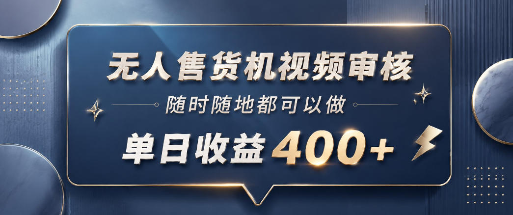 无人售货机视频审核，一部手机随时随地都可以做，10秒一单，单日收益400+【揭秘】-源创文化-衍智堂