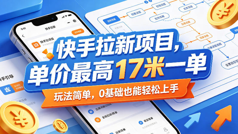 快手拉新项目，单价最高17米一单，玩法简单，0基础也能轻松上手(更新6月)-源创文化-衍智堂