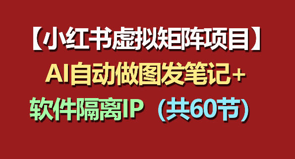 小红书虚拟矩阵项目：软件隔离IP+AI自动做图发笔记(共60节)-源创文化-衍智堂