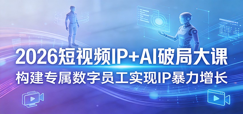 2026短视频IP+AI破局大课，构建专属数字员工实现IP暴力增长-源创文化-衍智堂