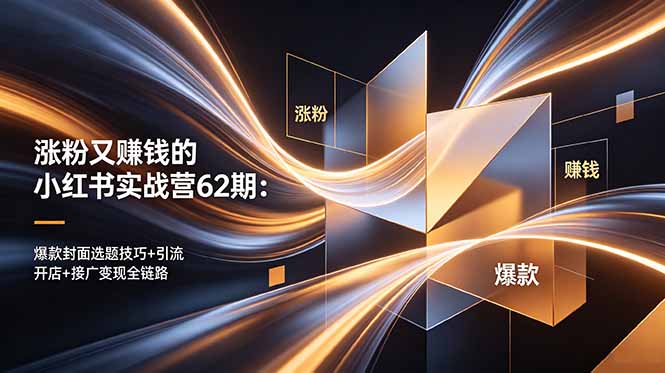 涨粉又赚钱的小红书实战营62期：爆款封面选题技巧+引流开店+接广变现全链路-源创文化-衍智堂
