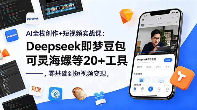 AI全栈创作+短视频实战课：Deepseek即梦豆包可灵海螺等20+工具，零基础到短视频变现-源创文化-衍智堂