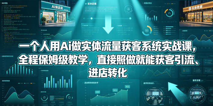 一个人用Ai做实体流量获客系统实战课,全程保姆级教学,直接照做就能获客引流、进店转化-源创文化-衍智堂