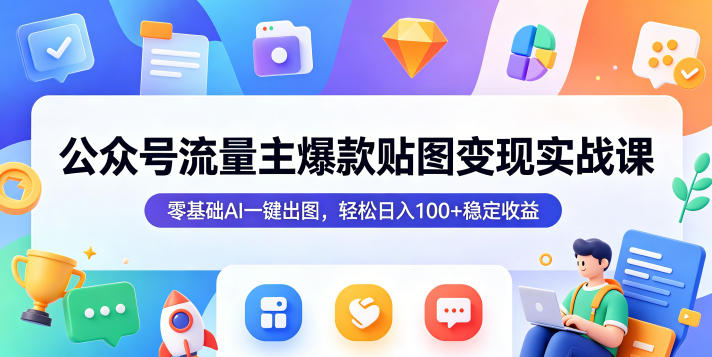 公众号流量主爆款贴图变现实战课，零基础AI一键出图，轻松日入100+稳定收益-源创文化-衍智堂