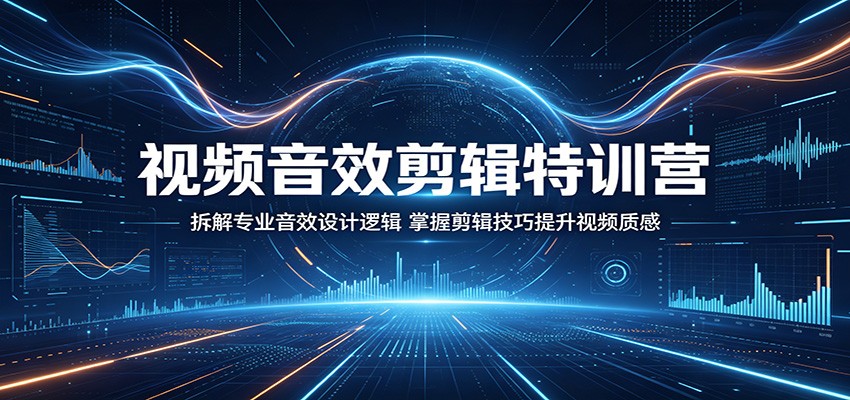 视频音效剪辑特训营：拆解专业音效设计逻辑，掌握剪辑技巧提升视频质感-源创文化-衍智堂