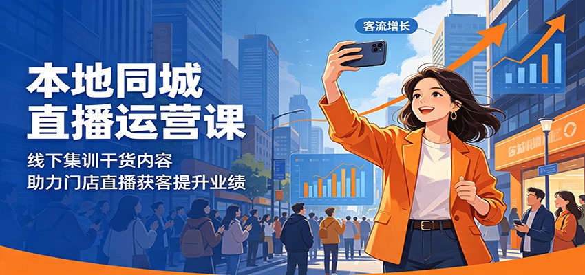 本地同城直播运营课：线下集训干货内容，助力门店直播获客提升业绩-源创文化-衍智堂