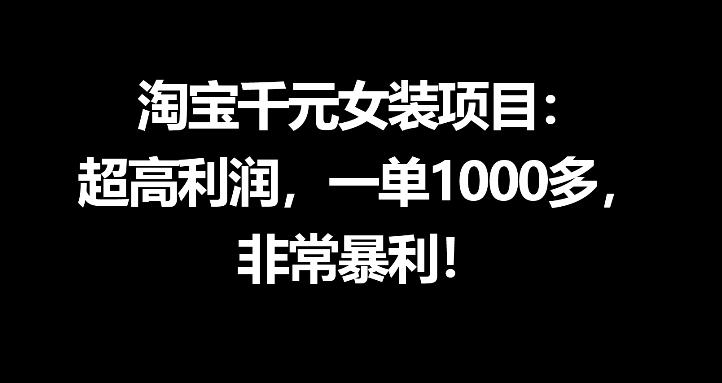 淘宝千元女装项目：超高利润，一单1000多，非常暴利-源创文化-衍智堂