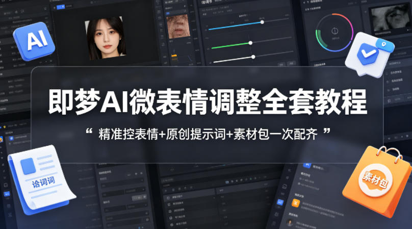 即梦AI微表情调整全套教程，精准控表情+原创提示词+素材包一次配齐-源创文化-衍智堂
