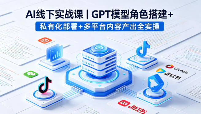 AI线下实战课，GPT模型角色搭建+私有化部署+多平台内容产出全实操-源创文化-衍智堂