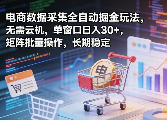 独家电商数据采集全自动掘金玩法，无需云机，单窗口日入30+，矩阵批量操作，长期稳定【揭秘】-源创文化-衍智堂