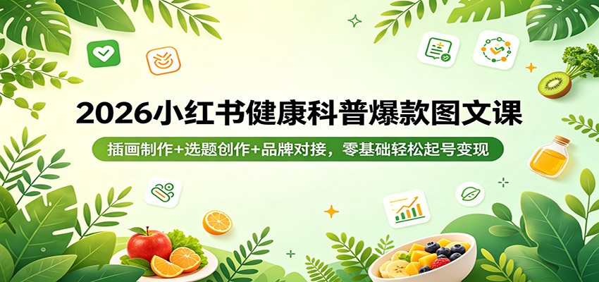 2026小红书健康科普爆款图文课：插画制作+选题创作+品牌对接，零基础轻松起号变现-源创文化-衍智堂