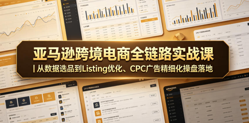 亚马逊跨境电商全链路实战课｜从数据选品到Listing优化、CPC广告精细化操盘落地-源创文化-衍智堂
