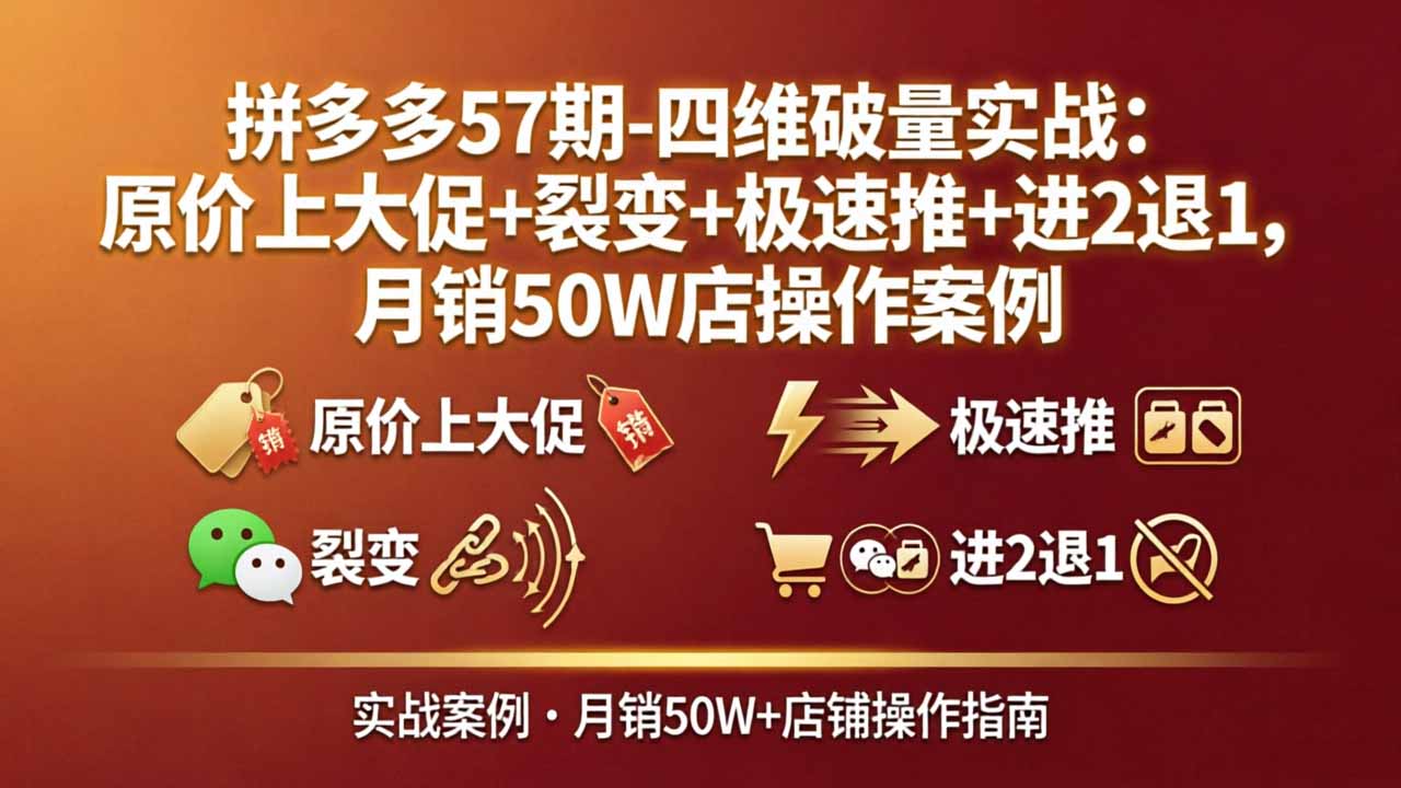 拼多多57期-四维破量实战：原价上大促+裂变+极速推+进2退1，月销50W店操作案例-源创文化-衍智堂