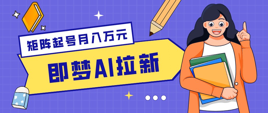 零成本副业新风口！即梦AI拉新玩法，每天5分钟，新手也能轻松赚零花钱-源创文化-衍智堂