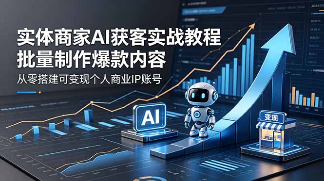 实体商家AI获客实战教程：批量制作爆款内容，从零搭建可变现个人商业IP账号-源创文化-衍智堂
