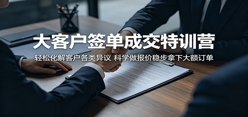 大客户签单成交特训营：轻松化解客户各类异议，科学做报价稳步拿下大额订单-源创文化-衍智堂