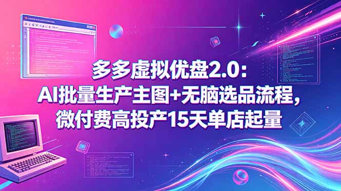 多多虚拟优盘2.0：AI批量生产主图+无脑选品流程，微付费高投产15天单店起量-源创文化-衍智堂