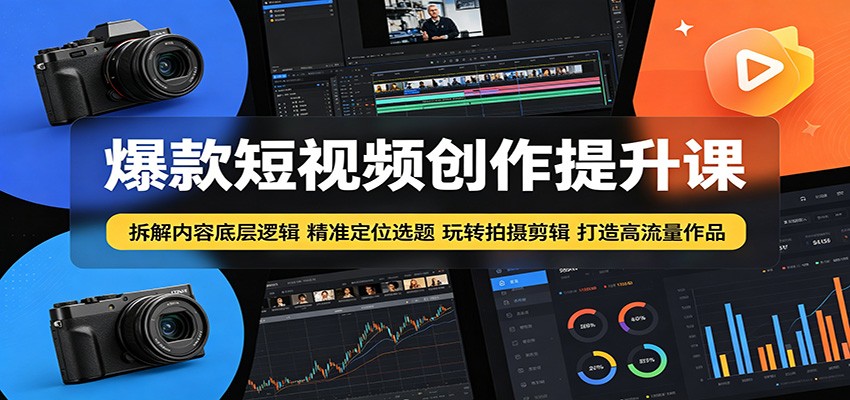 爆款短视频创作提升课：拆解内容底层逻辑，精准定位选题玩转拍摄剪辑打造高流量作品-源创文化-衍智堂