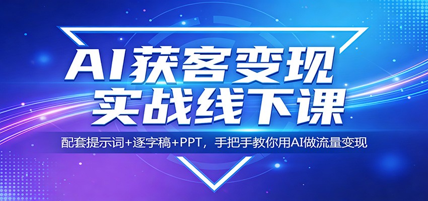 AI获客变现实战线下课:配套提示词+逐字稿+PPT,手把手教你用AI做流量变现-源创文化-衍智堂