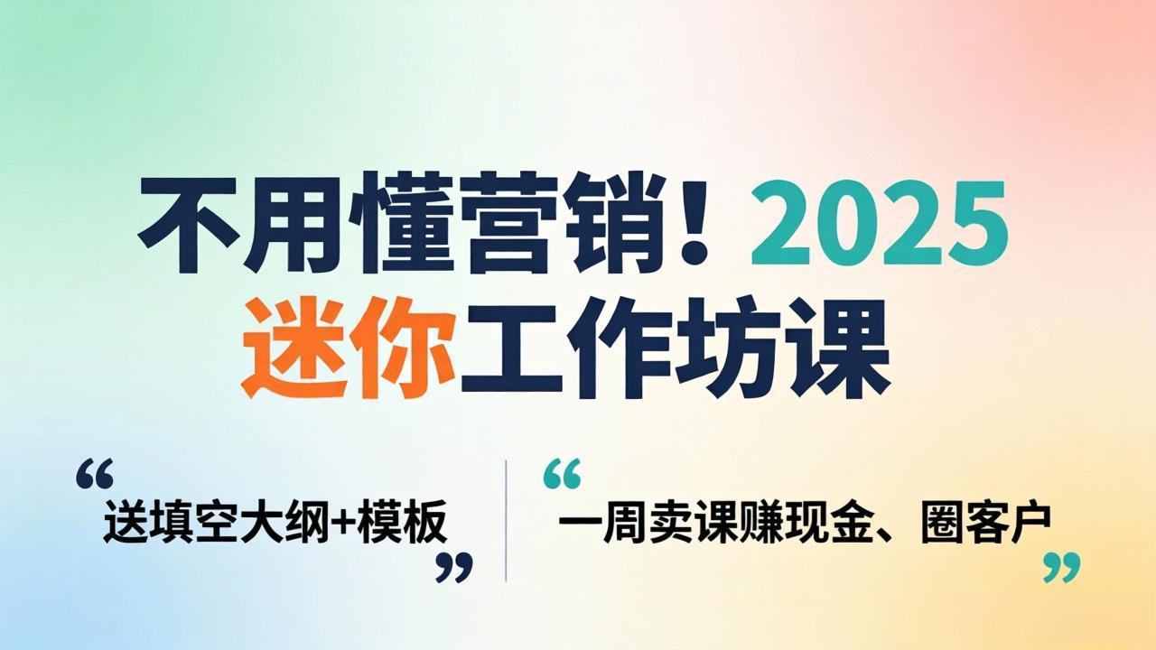不用懂营销！2025 迷你工作坊课：送填空大纲 + 模板，一周卖课赚现金、圈客户-源创文化-衍智堂