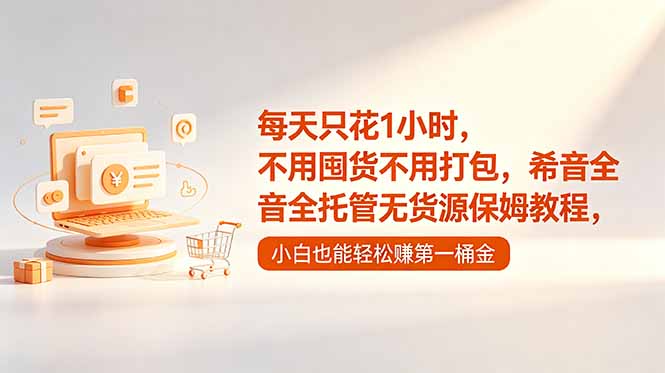 每天只花1小时，不用囤货不用打包，希音全托管无货源保姆教程，小白也能轻松赚第一桶金-源创文化-衍智堂