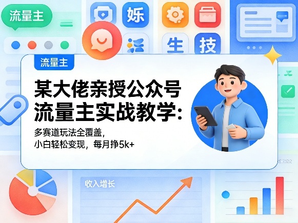 某大佬亲授公众号流量主实战教学：多赛道玩法全覆盖，小白轻松变现，每月多挣5k+-源创文化-衍智堂
