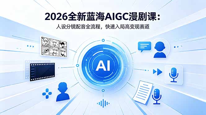 2026全新蓝海AIGC漫剧课：人设分镜配音全流程，快速入局高变现赛道-源创文化-衍智堂