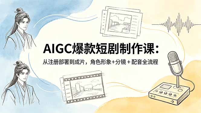 AIGC爆款短剧制作课：从注册部署到成片，角色形象+分镜+配音全流程-源创文化-衍智堂