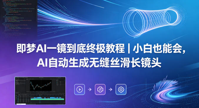 即梦AI一镜到底终极教程｜小白也能会，AI自动生成无缝丝滑长镜头-源创文化-衍智堂