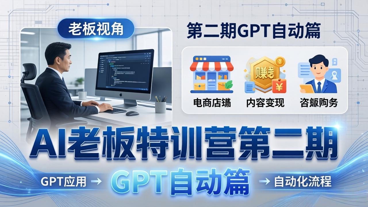 AI老板特训营第二期GPT自动篇：GPT应用+赚钱案例+自动化流程，老板AI降本增效课-源创文化-衍智堂