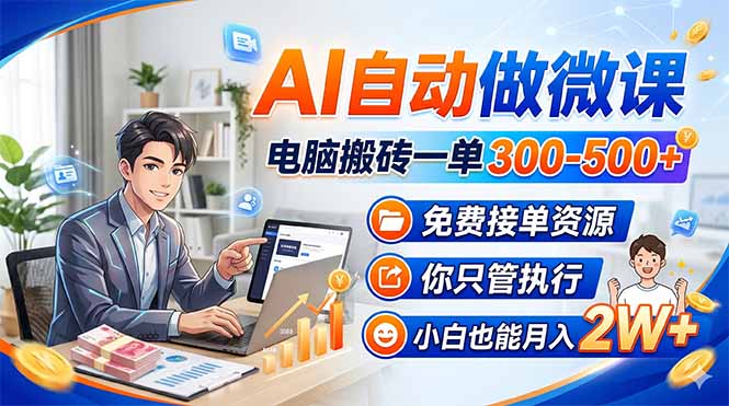 AI自动做微课，电脑搬砖一单300-500+，免费接单资源，你只管执行，小白也能月入2W+-源创文化-衍智堂