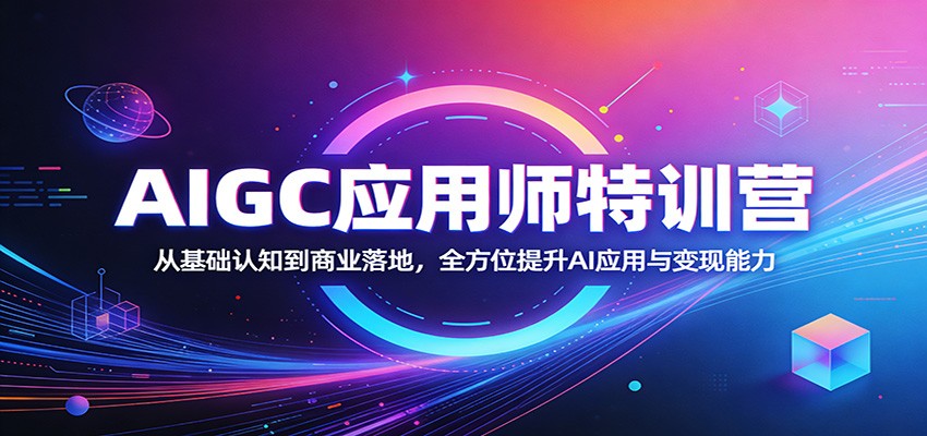 AIGC应用师特训营：从基础认知到商业落地，全方位提升AI应用与变现能力-源创文化-衍智堂