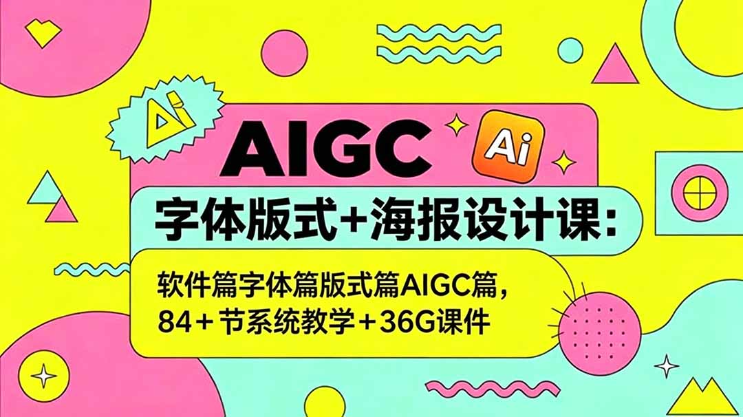 AIGC字体版式+海报设计课：软件篇字体篇版式篇AIGC篇，系统教学+36G课件-源创文化-衍智堂