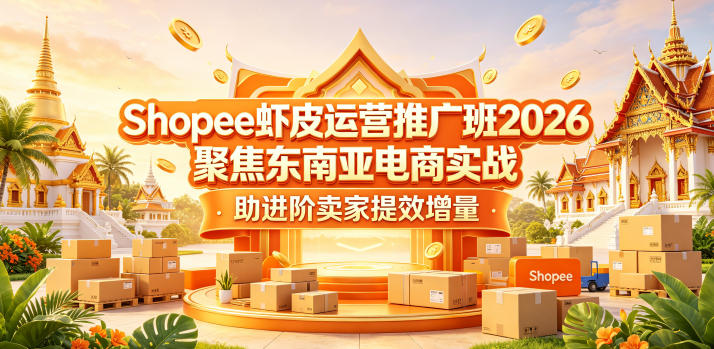 Shopee虾皮运营推广班2026，聚焦东南亚电商实战，助进阶卖家提效增量-源创文化-衍智堂