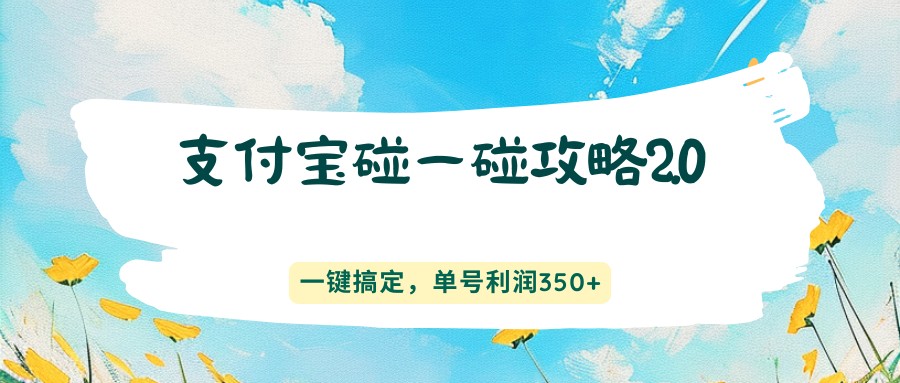 支付宝碰一碰攻略2.0，一键搞定，单号利润350+-源创文化-衍智堂