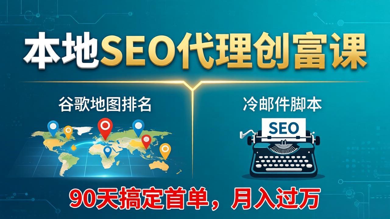 本地SEO代理创富课：谷歌地图排名+冷邮件脚本，90天搞定首单，月入过万实战体系-源创文化-衍智堂