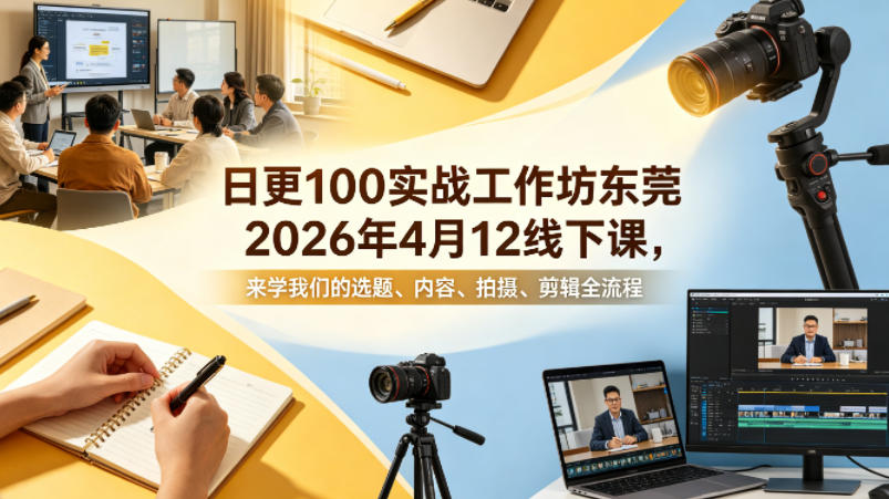 日更100实条‬战工作坊东莞2026年4月12线下课，来学我们的选题、内容、拍摄、剪辑全流程-源创文化-衍智堂