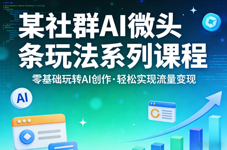 某社群的AI微头条玩法系列课程，零基础玩转AI创作，轻松实现流量变现-源创文化-衍智堂