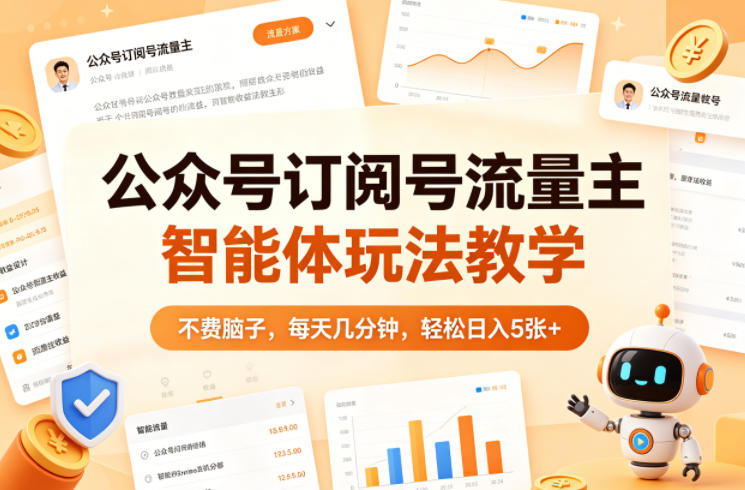 公众号订阅号流量主智能体玩法教学，不费脑子，每天几分钟，轻松日入5张+-源创文化-衍智堂