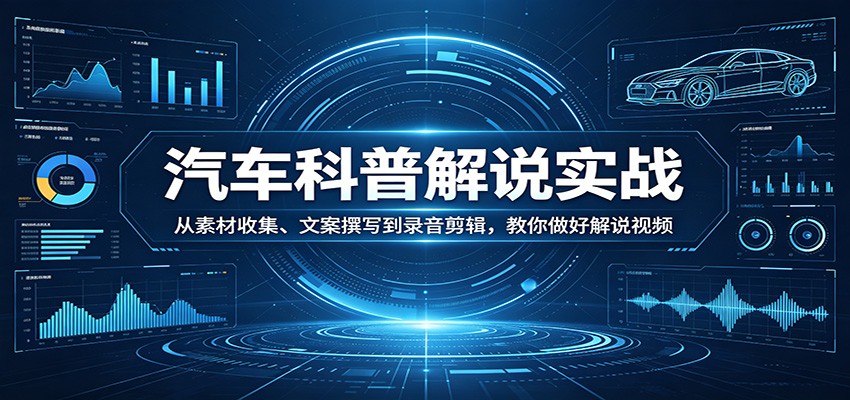 汽车科普解说实战：从素材收集、文案撰写到录音剪辑，教你做好解说视频-源创文化-衍智堂