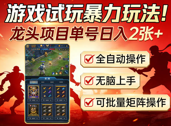 游戏试玩暴力玩法！龙头项目单号日入200+，全自动操作无脑上手，可批量矩阵操作【揭秘】-源创文化-衍智堂