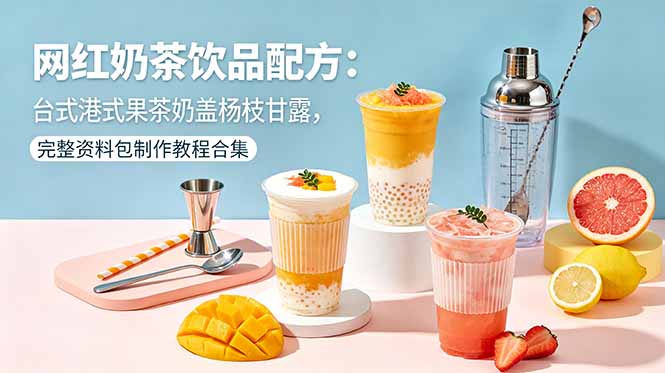 网红奶茶饮品配方：台式港式果茶奶盖杨枝甘露，完整资料包制作教程合集-源创文化-衍智堂