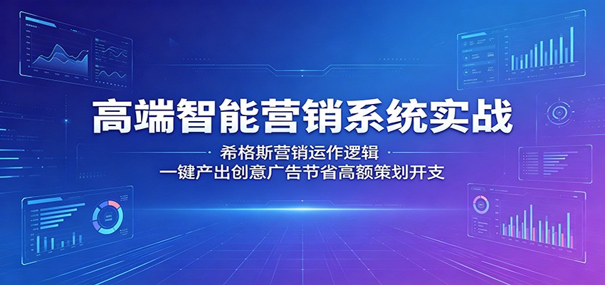 高端智能营销系统实战：希格斯营销运作逻辑，一键产出创意广告节省高额策划开支-源创文化-衍智堂