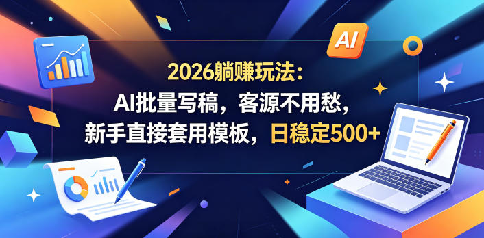 2026躺賺玩法：AI批量写稿，客源不用愁，新手直接套用模板，日稳定500+【揭秘】-源创文化-衍智堂