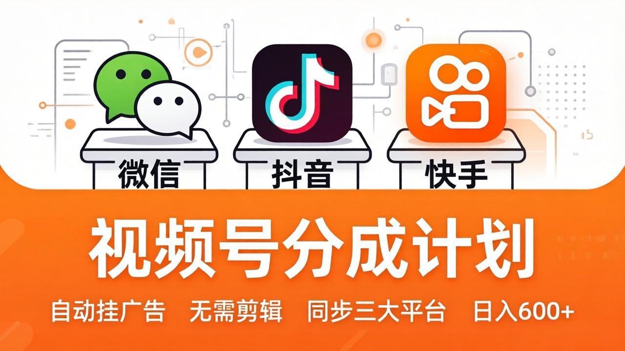 视频号分成计划：发视频自动挂广告，无需剪辑同步三大平台，单号轻松日入600+-源创文化-衍智堂