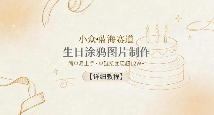 小众蓝海赛道，生日涂鸦图片制作，简单易上手，单链接变现超12W+【详细教程】-源创文化-衍智堂